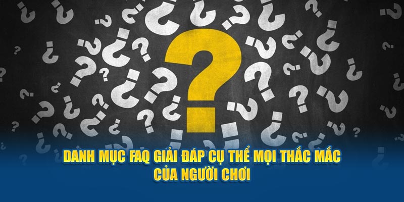 danh-muc-faq-giai-dap-cu-the-moi-thac-mac-cua-nguoi-choi