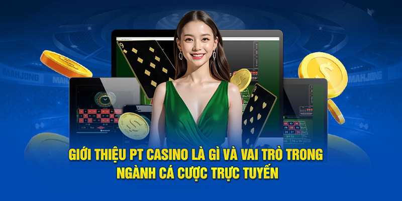 gioi-thieu-pt-casino-la-gi-va-vai-tro-trong-nganh-ca-cuoc-truc-tuyen